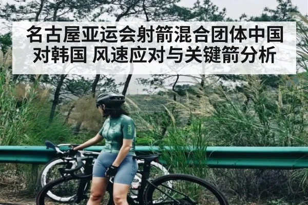 名古屋亚运会射箭混合团体中国对韩国 风速应对与关键箭分析
