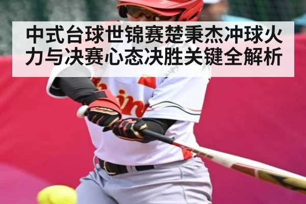 中式台球世锦赛楚秉杰冲球火力与决赛心态决胜关键全解析