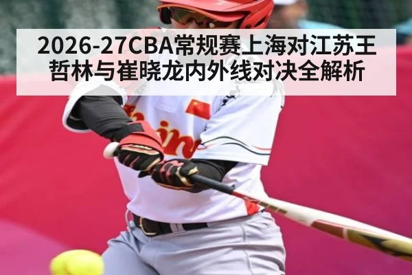 2026-27CBA常规赛上海对江苏王哲林与崔晓龙内外线对决全解析