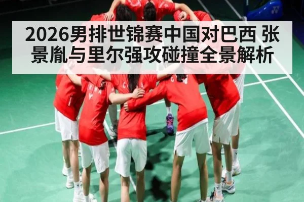 2026男排世锦赛中国对巴西 张景胤与里尔强攻碰撞全景解析