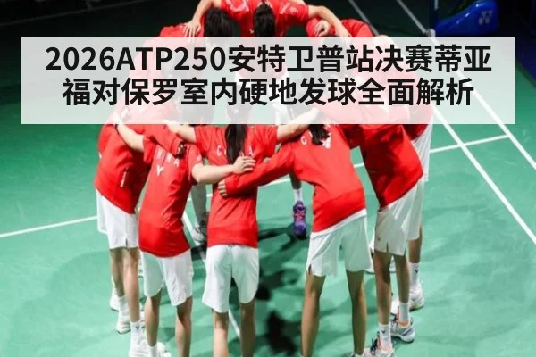 2026ATP250安特卫普站决赛蒂亚福对保罗室内硬地发球全面解析