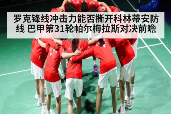 罗克锋线冲击力能否撕开科林蒂安防线 巴甲第31轮帕尔梅拉斯对决前瞻