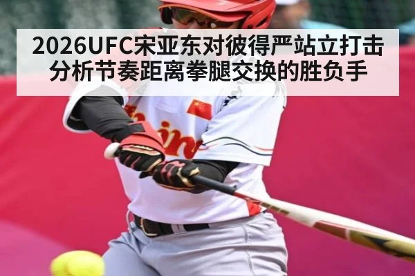 2026UFC宋亚东对彼得严站立打击分析节奏距离拳腿交换的胜负手