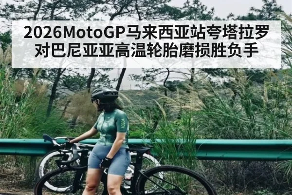 2026MotoGP马来西亚站夸塔拉罗对巴尼亚亚高温轮胎磨损胜负手